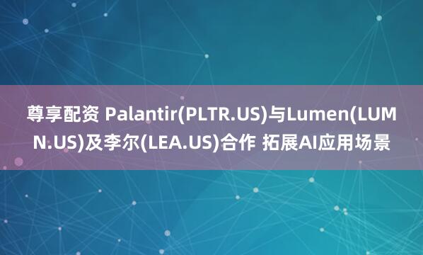 尊享配资 Palantir(PLTR.US)与Lumen(LUMN.US)及李尔(LEA.US)合作 拓展AI应用场景