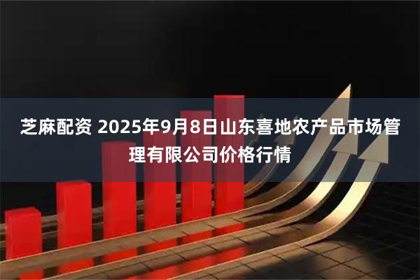 芝麻配资 2025年9月8日山东喜地农产品市场管理有限公司价格行情