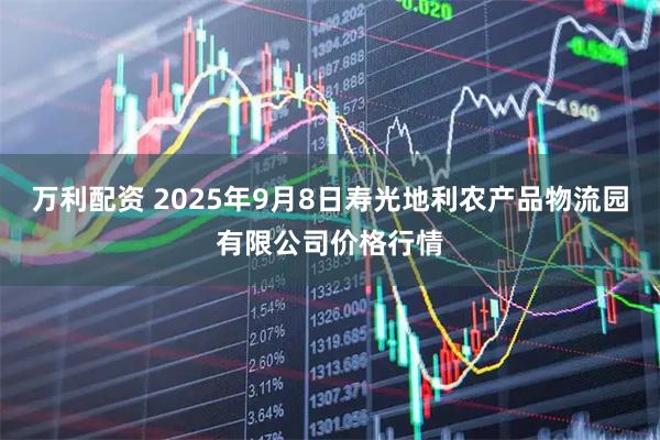 万利配资 2025年9月8日寿光地利农产品物流园有限公司价格行情