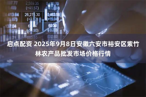 启点配资 2025年9月8日安徽六安市裕安区紫竹林农产品批发市场价格行情