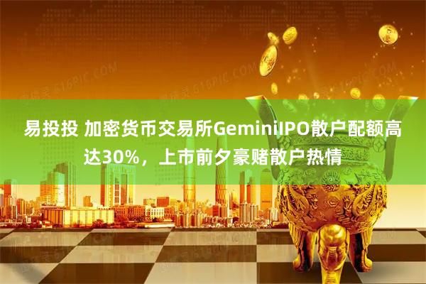 易投投 加密货币交易所GeminiIPO散户配额高达30%，上市前夕豪赌散户热情