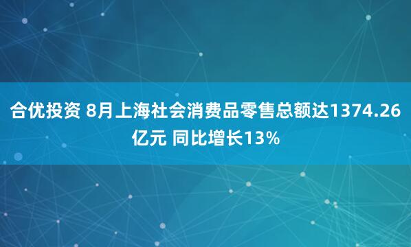 合优投资 8月上海社会消费品零售总额达1374.26亿元 同比增长13%