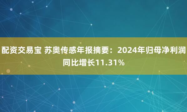 配资交易宝 苏奥传感年报摘要：2024年归母净利润同比增长11.31%