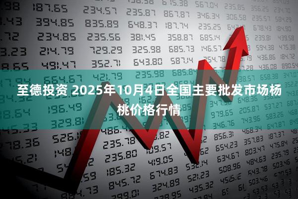 至德投资 2025年10月4日全国主要批发市场杨桃价格行情