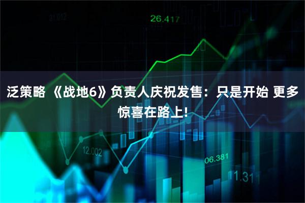泛策略 《战地6》负责人庆祝发售：只是开始 更多惊喜在路上!