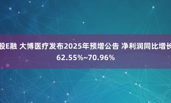 股E融 大博医疗发布2025年预增公告 净利润同比增长62.55%~70.96%