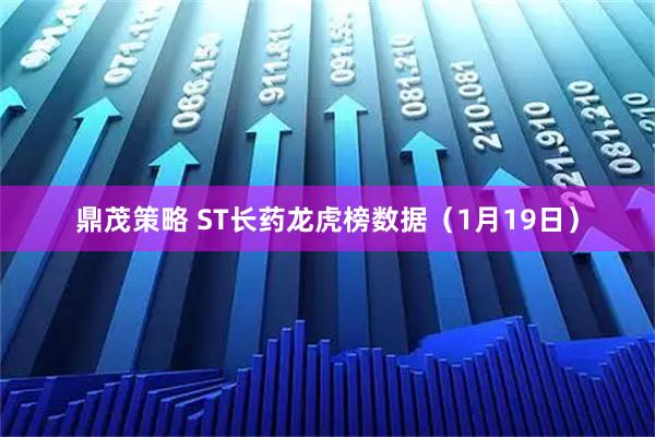 鼎茂策略 ST长药龙虎榜数据（1月19日）