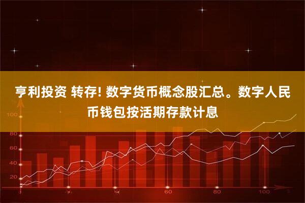 亨利投资 转存! 数字货币概念股汇总。数字人民币钱包按活期存款计息