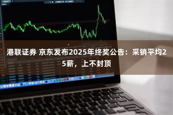 港联证券 京东发布2025年终奖公告：采销平均25薪，上不封顶