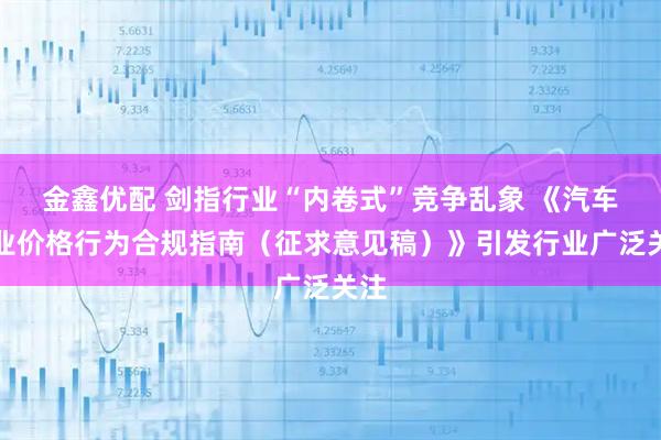 金鑫优配 剑指行业“内卷式”竞争乱象 《汽车行业价格行为合规指南(征求意见稿)》引发行业广泛关注