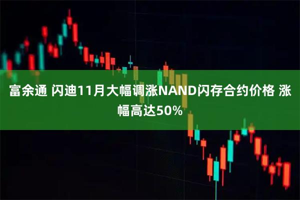 富余通 闪迪11月大幅调涨NAND闪存合约价格 涨幅高达50%