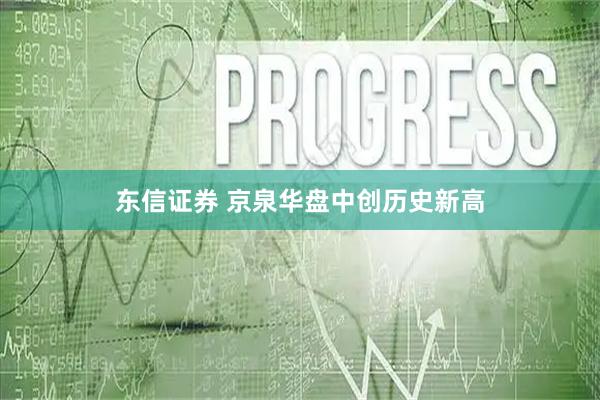 东信证券 京泉华盘中创历史新高