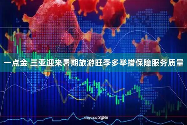 一点金 三亚迎来暑期旅游旺季多举措保障服务质量